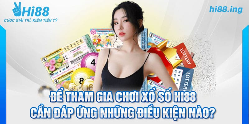 Để tham gia chơi xổ số hi88 cần đáp ứng những điều kiện nào?