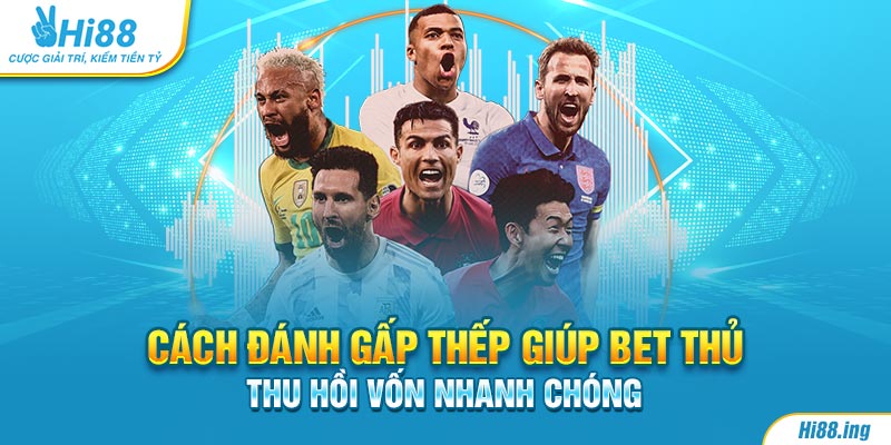 Cách đánh gấp thếp giúp bet thủ thu hồi vốn nhanh chóng