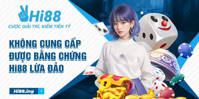 Không cung cấp được bằng chứng Hi88 lừa đảo