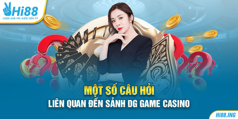 Một số câu hỏi liên quan đến sảnh DG game Casino