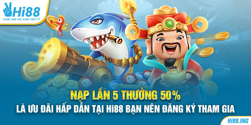 Nạp lần 5 thưởng 50% là ưu đãi hấp dẫn tại Hi88 bạn nên đăng ký tham gia