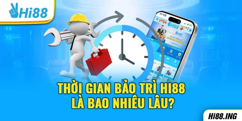 Thời gian bảo trì Hi88 là bao nhiêu lâu?