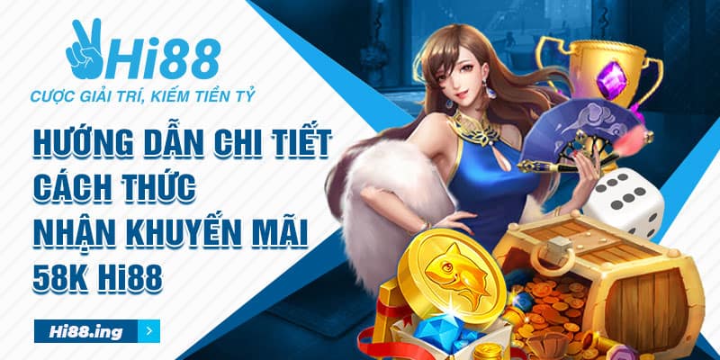 Hướng dẫn chi tiết cách thức nhận khuyến mãi 58K Hi88